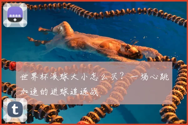 世界杯滚球大小怎么买?一场心跳加速的进球追逐战