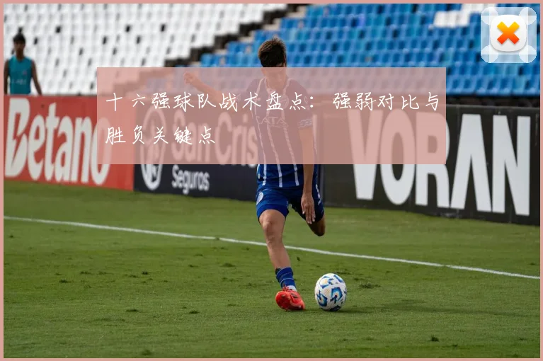 十六强球队战术盘点：强弱对比与胜负关键点