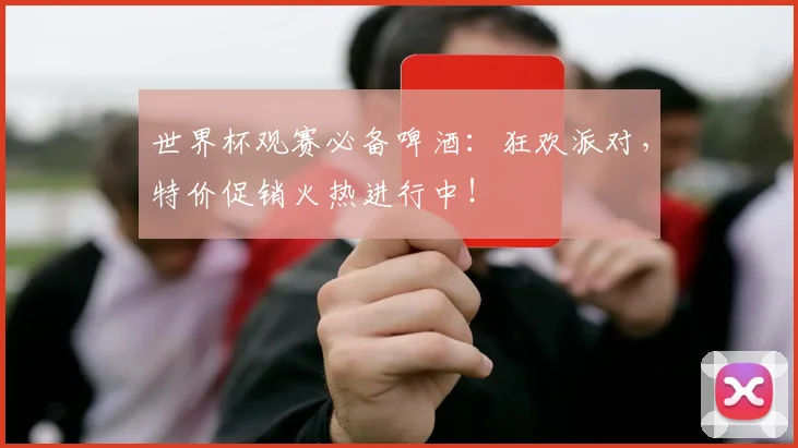 世界杯观赛必备啤酒：狂欢派对，特价促销火热进行中！