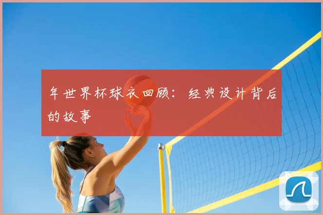 年世界杯球衣回顾:经典设计背后的故事