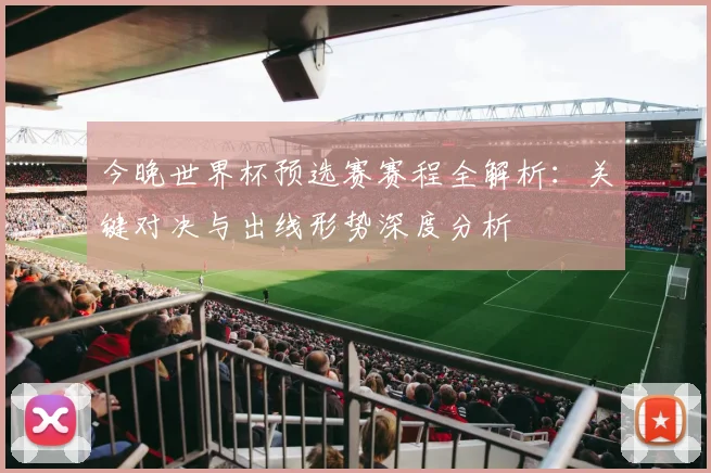 今晚世界杯预选赛赛程全解析：关键对决与出线形势深度分析