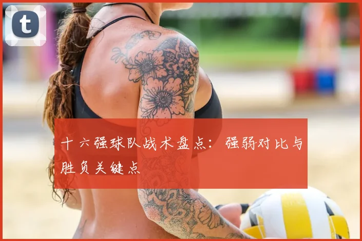 十六强球队战术盘点：强弱对比与胜负关键点