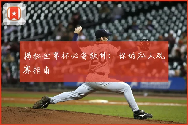 揭秘世界杯必备软件：你的私人观赛指南