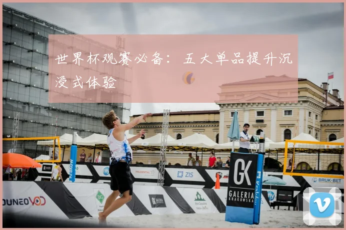 世界杯观赛必备：五大单品提升沉浸式体验