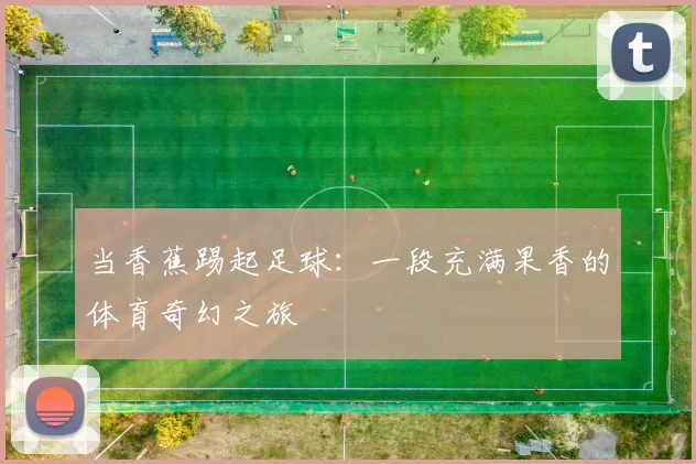 当香蕉踢起足球:一段充满果香的体育奇幻之旅
