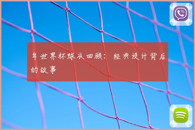 年世界杯球衣回顾:经典设计背后的故事