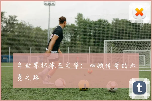 年世界杯球王之争:回顾传奇的加冕之路