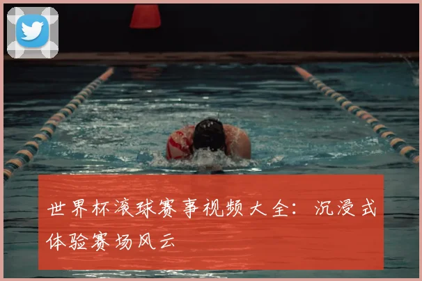 世界杯滚球赛事视频大全:沉浸式体验赛场风云