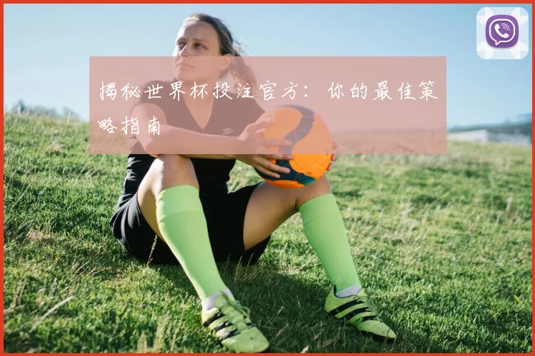 揭秘世界杯投注官方：你的最佳策略指南