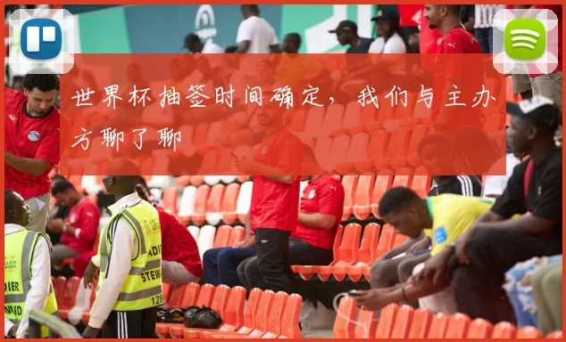 世界杯抽签时间确定,我们与主办方聊了聊