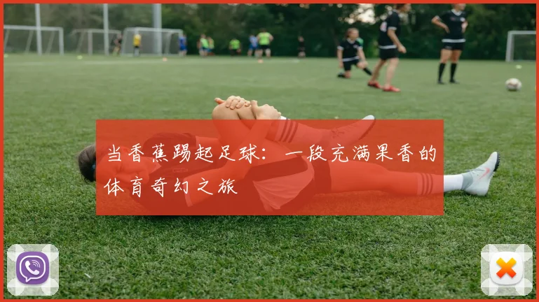 当香蕉踢起足球:一段充满果香的体育奇幻之旅