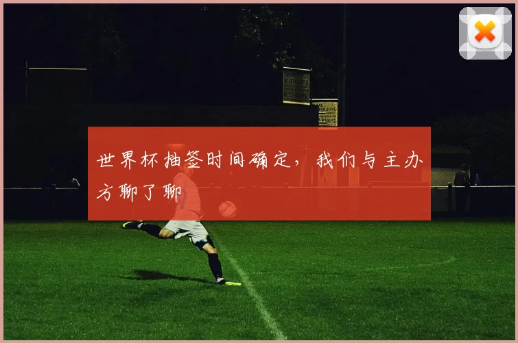 世界杯抽签时间确定,我们与主办方聊了聊