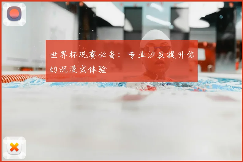 世界杯观赛必备：专业沙发提升你的沉浸式体验
