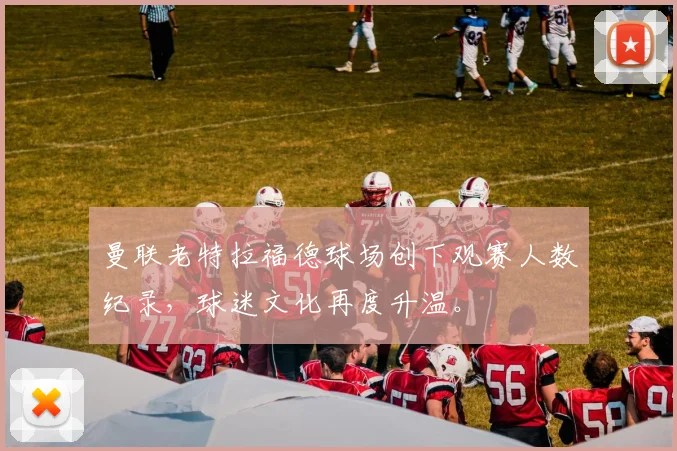 曼联老特拉福德球场创下观赛人数纪录，球迷文化再度升温。