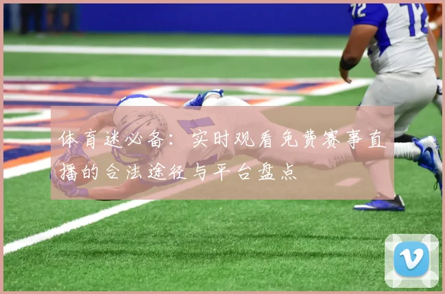 体育迷必备：实时观看免费赛事直播的合法途径与平台盘点