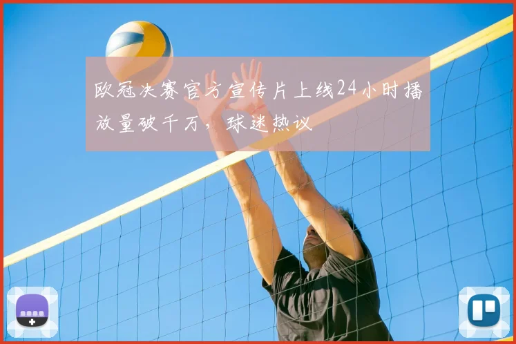 欧冠决赛官方宣传片上线24小时播放量破千万，球迷热议