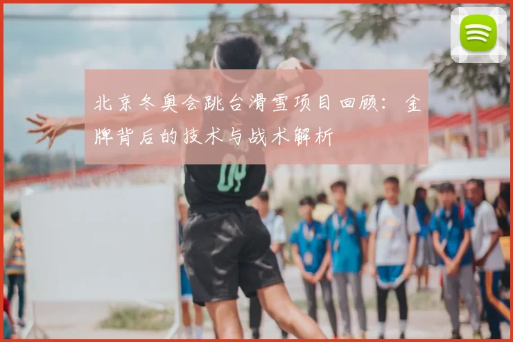 北京冬奥会跳台滑雪项目回顾：金牌背后的技术与战术解析