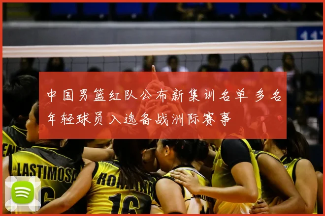 中国男篮红队公布新集训名单 多名年轻球员入选备战洲际赛事