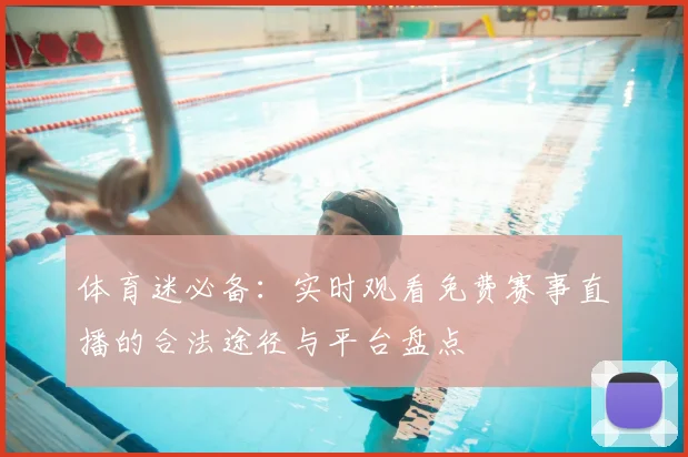 体育迷必备：实时观看免费赛事直播的合法途径与平台盘点